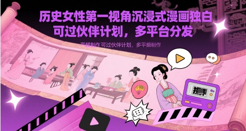 历史女性第一视角沉浸式漫画独白解说视频制作，可过伙伴计划，多平台分发_天恒副业网