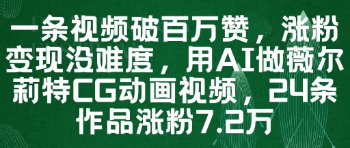 一条视频破百万赞，涨粉变现没难度，用AI做薇尔莉特CG动画视频，24条作品涨粉7.2W_天恒副业网