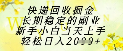 快递回收掘金项目，长期稳定的副业，新手小白当天上手，轻松日入1k+_天恒副业网