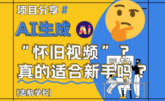 AI生成怀旧视频真的很适合新手?详细讲解!_天恒副业网