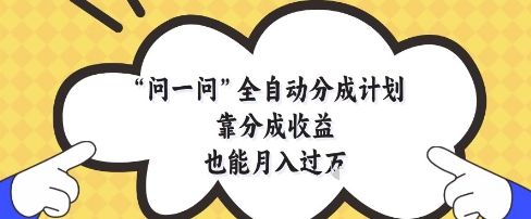 问一问全自动分成计划，靠分成收益也能月入过1W_天恒副业网