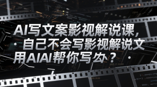 AI写文案影视解说课,自己不会写影视解说文案怎么办?用AI帮你写_天恒副业网