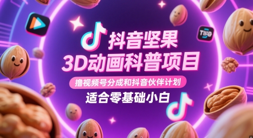 抖音坚果3D动画科普项目,撸视频号分成和抖音伙伴计划,适合零基础小白_天恒副业网