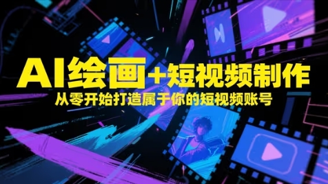 AI绘画+短视频制作,从零开始打造属于你的短视频账号_天恒副业网