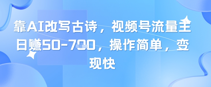 靠AI改写古诗,视频号流量主日入几张,操作简单,变现快_天恒副业网