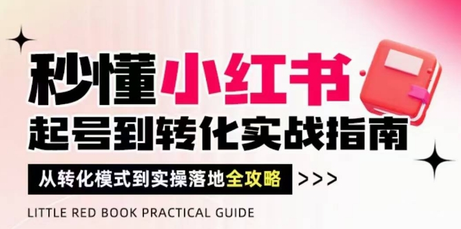 秒懂小红书-起号到转化实战指南,从转化模式到实操落地全攻略,让你破解流量玄学,做得有结果_天恒副业网