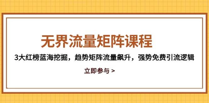 无界流量矩阵课程，3大红榜蓝海挖掘，趋势矩阵流量飙升，强势免费引流逻辑_天恒副业网