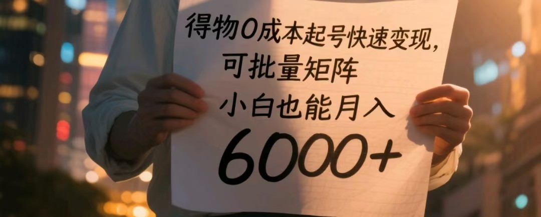 得物0成本起号快速变现，可批量矩阵，小白也能月入6000+_天恒副业网