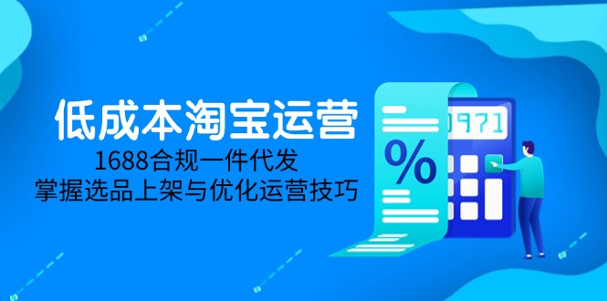 低成本淘宝运营-5月更新，1688合规一件代发，掌握选品上架与优化运营技巧_天恒副业网