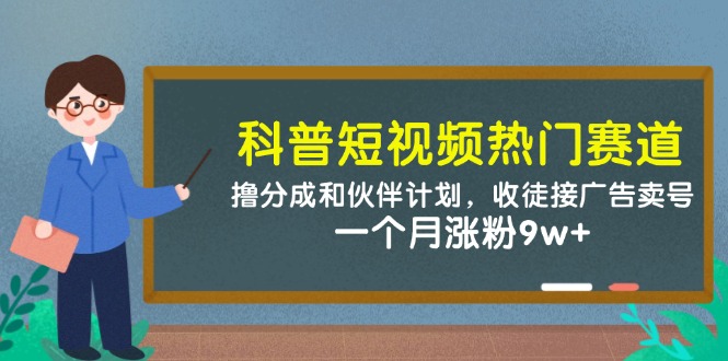 科普短视频热门赛道:撸分成和伙伴计划,收徒接广告卖号,一个月涨粉9w+_天恒副业网