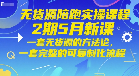 无货源陪跑实操课程2期5月新课,一套无货源的方法论,一套完整的可复制化流程_天恒副业网