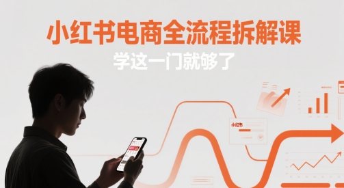 小红书电商全流程拆解课，学这一门就够了_天恒副业网