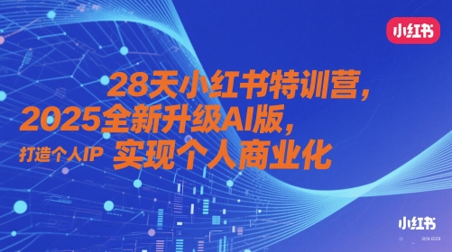 28天小红书特训营,2025全新升级AI版,打造个人IP,实现个人商业化_天恒副业网