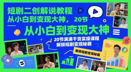 短剧二创解说教程，从小白到变现大神，20节满满干货实操课程，解锁短剧变现秘籍_天恒副业网