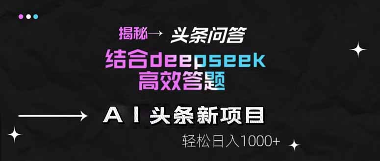 (14781期)揭秘头条问答新玩法!结合deepseek高效答题,轻松日入1000+_天恒副业网