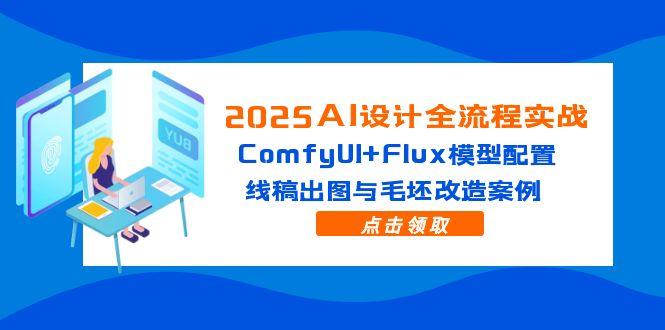 (14790期)2025AI设计全流程实战:ComfyUI+Flux模型配置,线稿出图与毛坯改造案例_天恒副业网