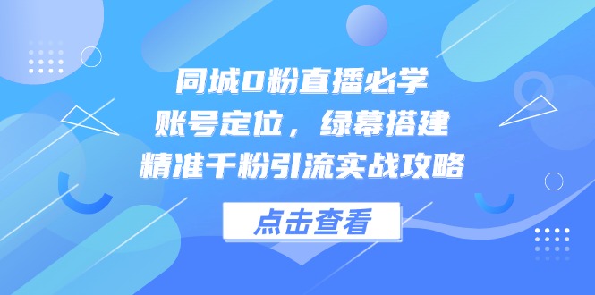 (14827期)同城0粉直播必学,账号定位,绿幕搭建,精准千粉引流实战攻略_天恒副业网