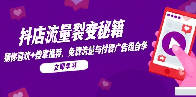 抖店流量裂变秘籍,猜你喜欢,搜索推荐,免费流量与付费广告组合拳_天恒副业网