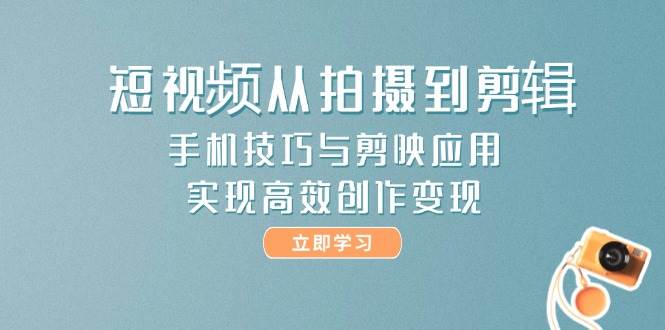 短视频从拍摄到剪辑，手机技巧与剪映应用，实现高效创作变现_天恒副业网
