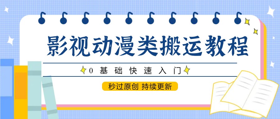 影视动漫类搬运教程,0基础快速入门,秒过原创持续更新_天恒副业网