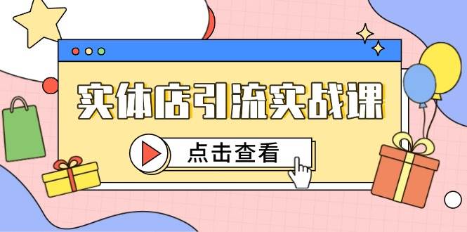 实体店引流实战课，短视频认知+抖加投放，精准对标百客进店_天恒副业网
