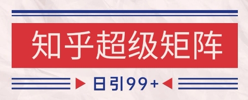 知乎超级矩阵玩法引流高质量精准粉SEO覆盖，日变现1k+_天恒副业网