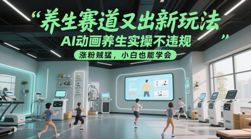 养生赛道又出新玩法，AI动画养生实操不违规，涨粉贼猛，小白也能学会_天恒副业网