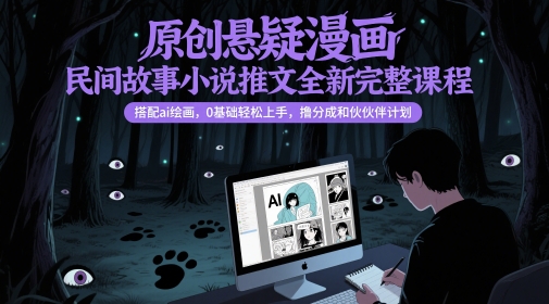 原创悬疑漫画民间故事小说推文全新完整课程, 搭配ai绘画,0基础轻松上手,撸分成和伙伴计划_天恒副业网