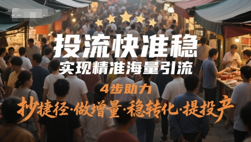 投流快准稳,实现精准海量引流,4步助力,抄捷径·做增量·稳转化·提投产_天恒副业网