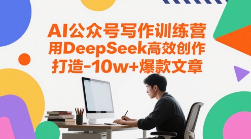 AI公众号写作训练营,用DeepSeek高效创作,打造10w+爆款文章_天恒副业网
