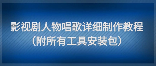 影视剧人物唱歌详细制作教程，点赞量动辄几十W（附所有工具安装包）_天恒副业网