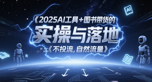 2025AI工具+图书带货的实操与落地,图文起号带货全攻略,不投流,自然流量_天恒副业网