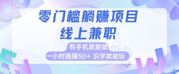 零门槛躺挣项目，线上兼职，有手机就能做一小时稳挣50+，识字就能玩_天恒副业网