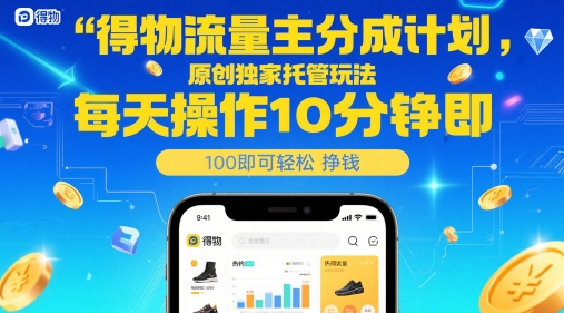 得物流量主分成计划，原创独家托管玩法，每天操作10分钟即可轻松挣米_天恒副业网