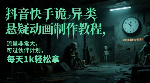抖音快手诡异类悬疑动画制作教程，流量非常大，可过伙伴计划，每天1k轻松拿_天恒副业网