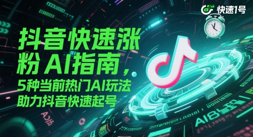 抖音快速涨粉AI指南，5种当前热门AI玩法，助力抖音快速起号_天恒副业网
