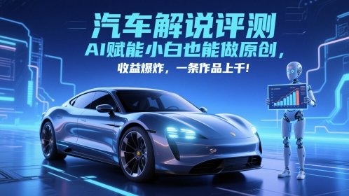 抖音汽车解说评测赛道,AI赋能小白也能做原创,收益爆炸,一条作品上千_天恒副业网