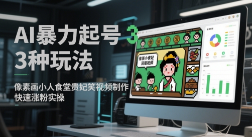 AI暴力起号3种玩法,像素画小人食堂贵妃搞笑视频制作,快速涨粉实操_天恒副业网
