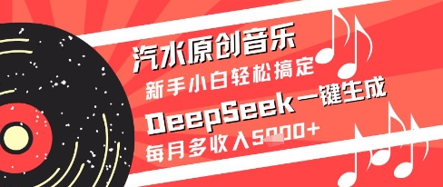 汽水原创音乐DeepSeek一键生成新手小白轻松搞定每月多收入5k+_天恒副业网