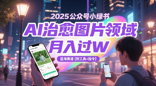 2025公众号小绿书AI治愈图片领域,月入过W,蓝海赛道【附工具+指令】_天恒副业网