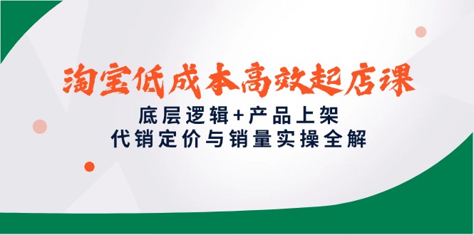 (14842期)淘宝低成本高效起店课,底层逻辑+产品上架,代销定价与销量实操全解_天恒副业网