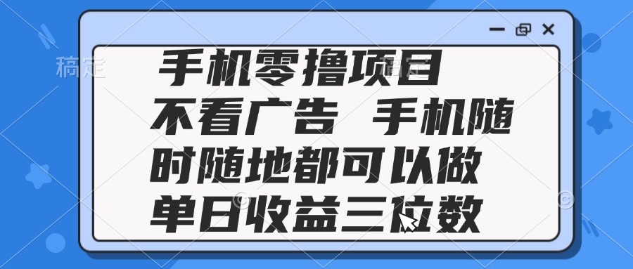 (14855期)2025手机零撸项目不看广告手机随时可做单日收益三位数_天恒副业网