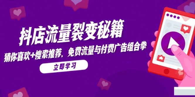 (14872期)抖店流量裂变秘籍,猜你喜欢,搜索推荐,免费流量与付费广告组合拳_天恒副业网