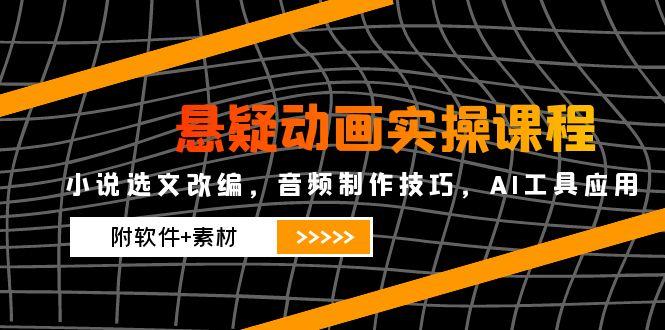 (14890期)悬疑动画实操课程,小说选文改编,音频制作技巧,AI工具应用(附软件+素材_天恒副业网