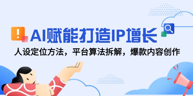 AI赋能打造IP增长，人设定位方法，平台算法拆解，爆款内容创作_天恒副业网