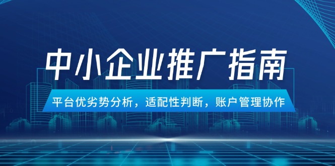 中小企业竞价推广指南，平台优劣势分析，适配性判断，账户管理协作_天恒副业网