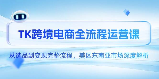 TK跨境电商全流程运营课，从选品到变现完整流程，美区东南亚市场深度解析_天恒副业网