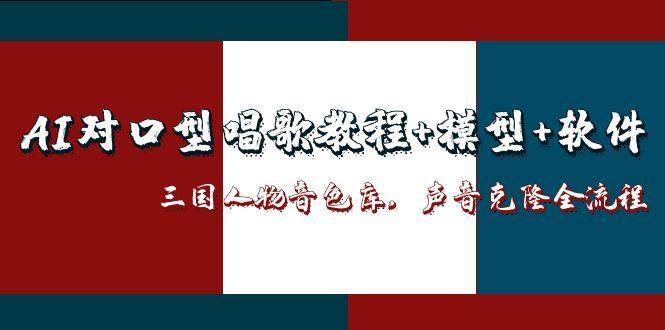 三国人物音色库AI对口型唱歌,声音克隆全流程,教程+模型+软件_天恒副业网
