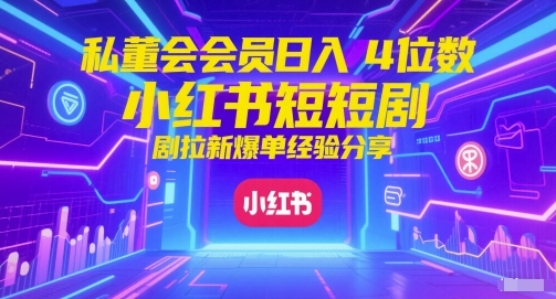 私董会会员日入4位数小红书红果短剧拉新爆单经验分享_天恒副业网