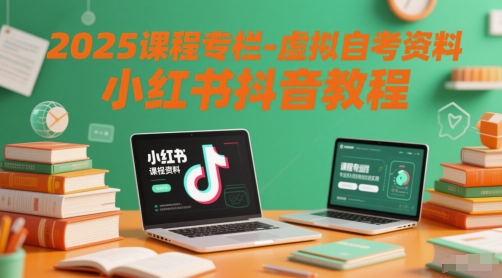 2025课程专栏-虚拟自考资料小红书抖音教程_天恒副业网
